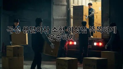 곡성 용달이사: 소형 이삿짐, 똑똑하게 운송하기