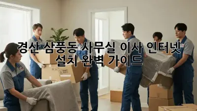 경산 삼풍동 사무실 이사, 인터넷 설치 완벽 가이드