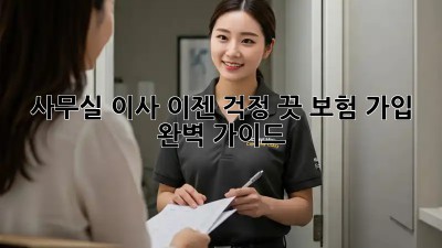 사무실 이사, 이젠 걱정 끗! 보험 가입 완벽 가이드