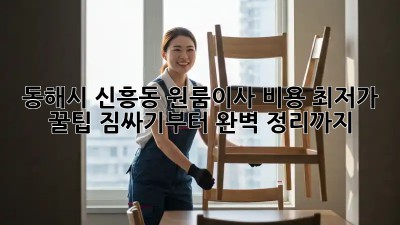 동해시 신흥동 원룸이사 비용 최저가 꿀팁! 짐싸기부터 완벽 정리까지