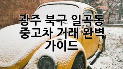 광주 북구 일곡동 중고차 거래 완벽 가이드!